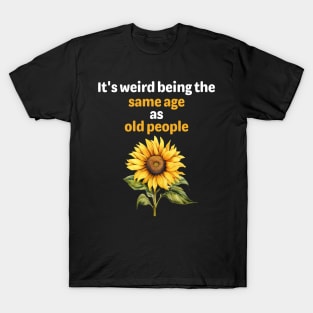 It's Weird Being The Same Age As Old People Funny sunflower T-Shirt